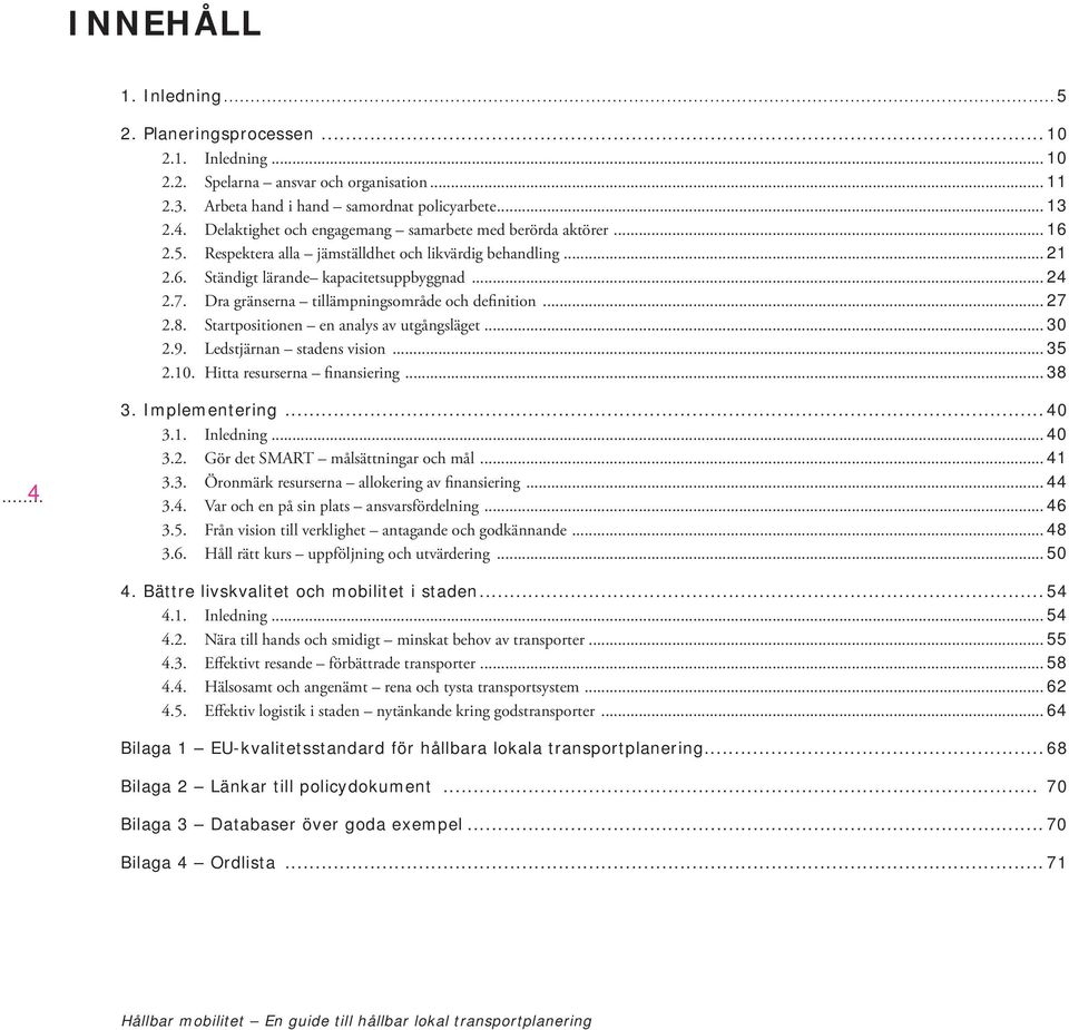 Dra gränserna tillämpningsområde och definition... 27 2.8. Startpositionen en analys av utgångsläget... 30 2.9. Ledstjärnan stadens vision... 35 2.10. Hitta resurserna finansiering... 38 4 3.