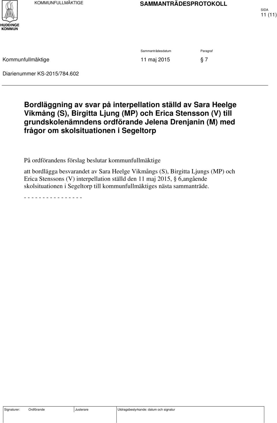 frågor om skolsituationen i Segeltorp På ordförandens förslag beslutar kommunfullmäktige att bordlägga besvarandet av Sara Heelge Vikmångs (S), Birgitta Ljungs (MP) och Erica