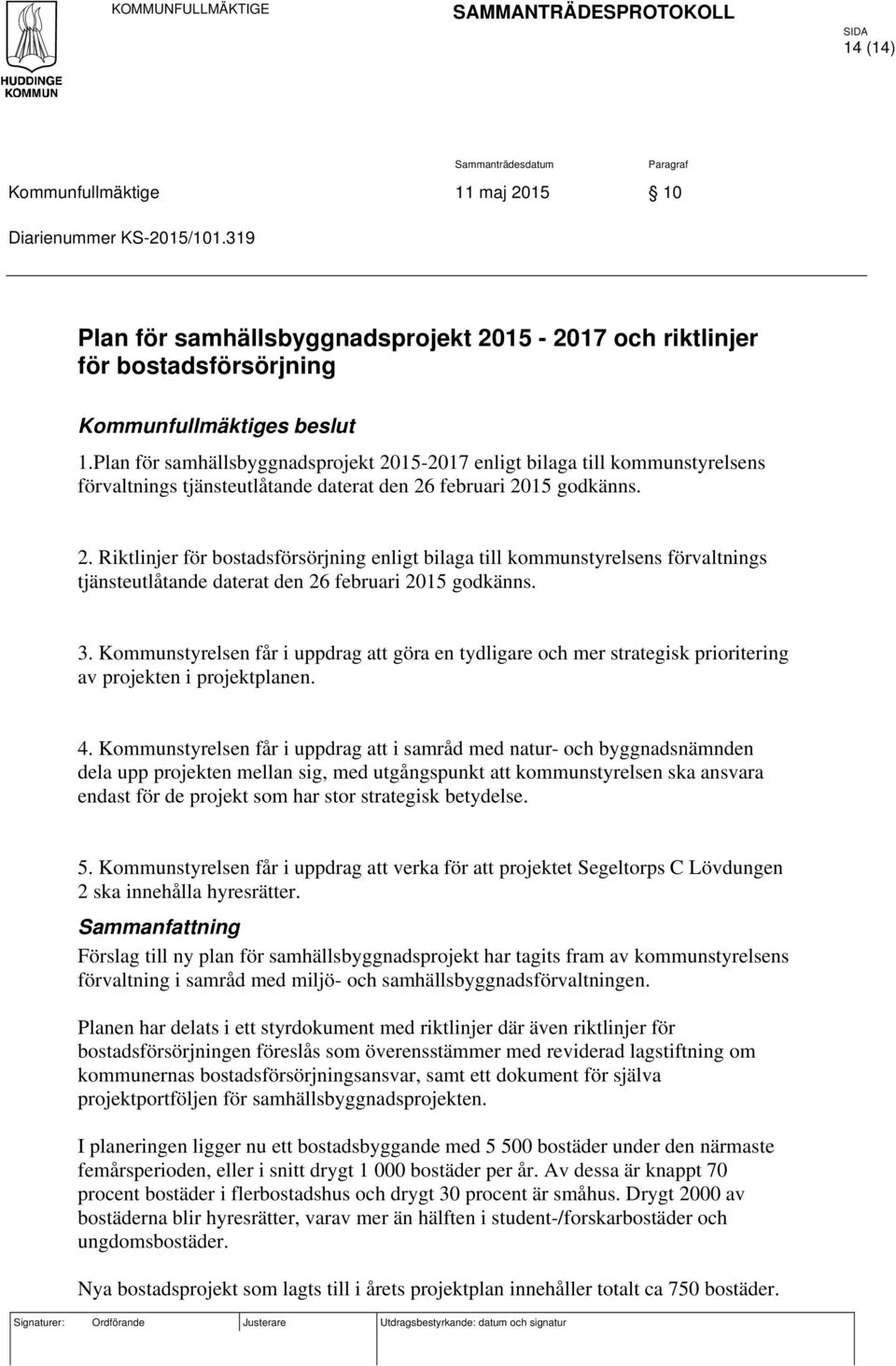 Plan för samhällsbyggnadsprojekt 2015-2017 enligt bilaga till kommunstyrelsens förvaltnings tjänsteutlåtande daterat den 26 februari 2015 godkänns. 2. Riktlinjer för bostadsförsörjning enligt bilaga till kommunstyrelsens förvaltnings tjänsteutlåtande daterat den 26 februari 2015 godkänns.