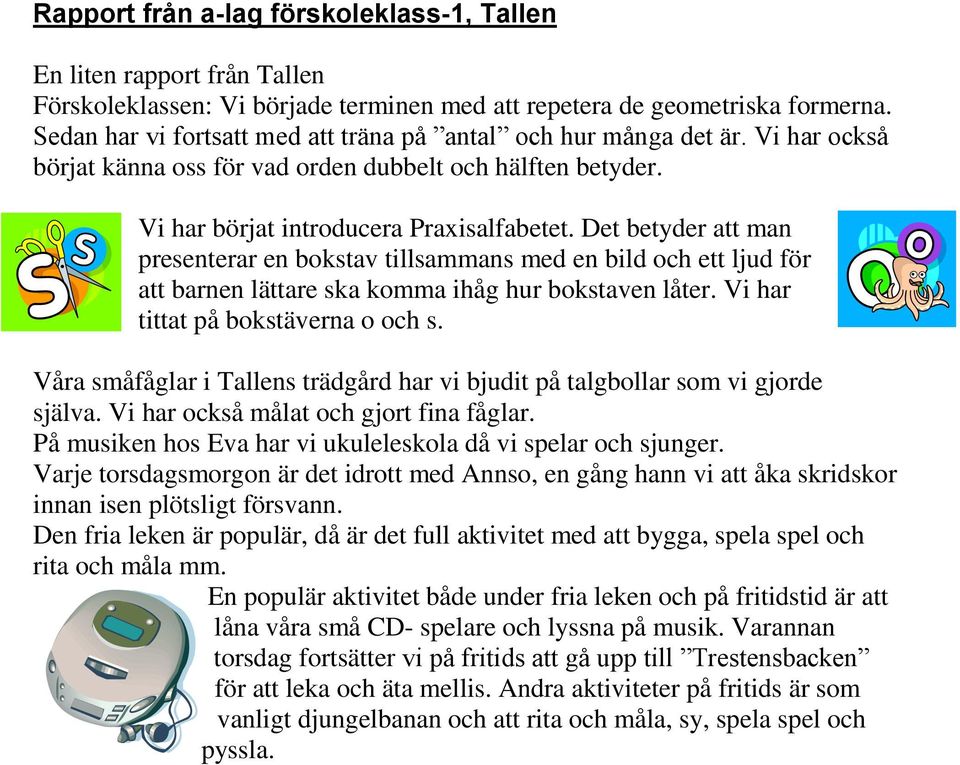 Det betyder att man presenterar en bokstav tillsammans med en bild och ett ljud för att barnen lättare ska komma ihåg hur bokstaven låter. Vi har tittat på bokstäverna o och s.