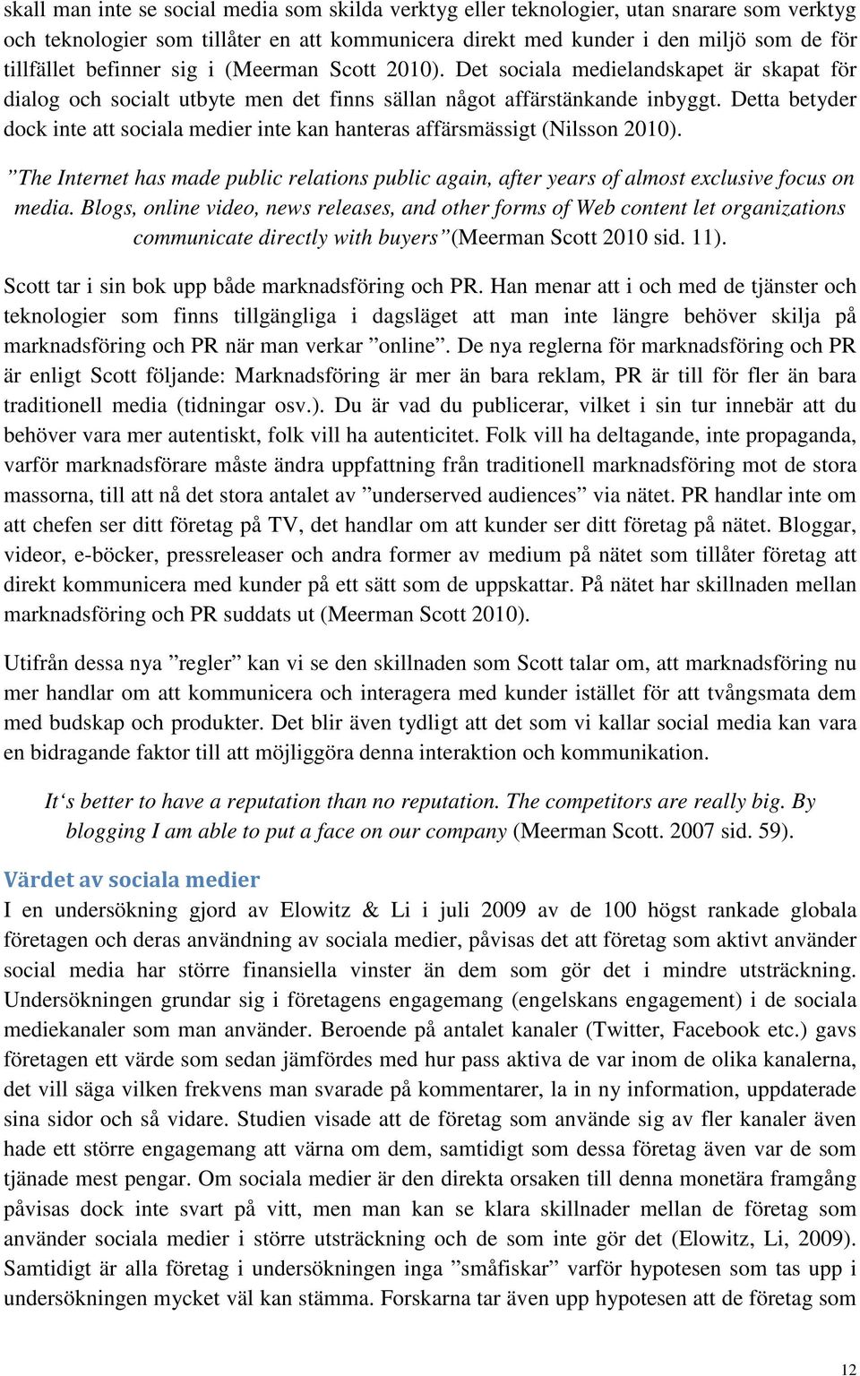 Detta betyder dock inte att sociala medier inte kan hanteras affärsmässigt (Nilsson 2010). The Internet has made public relations public again, after years of almost exclusive focus on media.