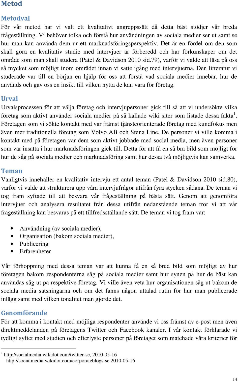 Det är en fördel om den som skall göra en kvalitativ studie med intervjuer är förberedd och har förkunskaper om det område som man skall studera (Patel & Davidson 2010 sid.