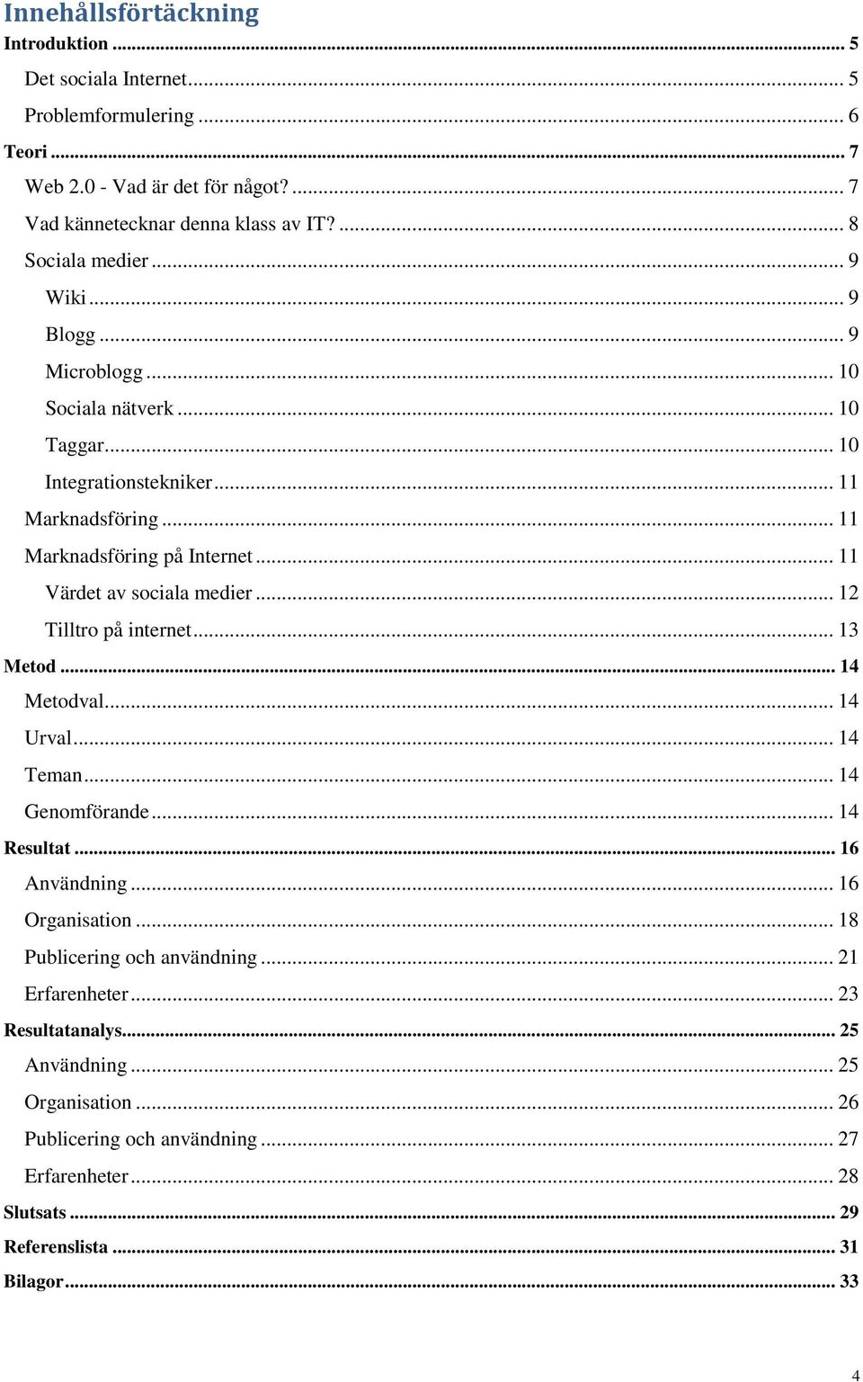 .. 11 Värdet av sociala medier... 12 Tilltro på internet... 13 Metod... 14 Metodval... 14 Urval... 14 Teman... 14 Genomförande... 14 Resultat... 16 Användning... 16 Organisation.