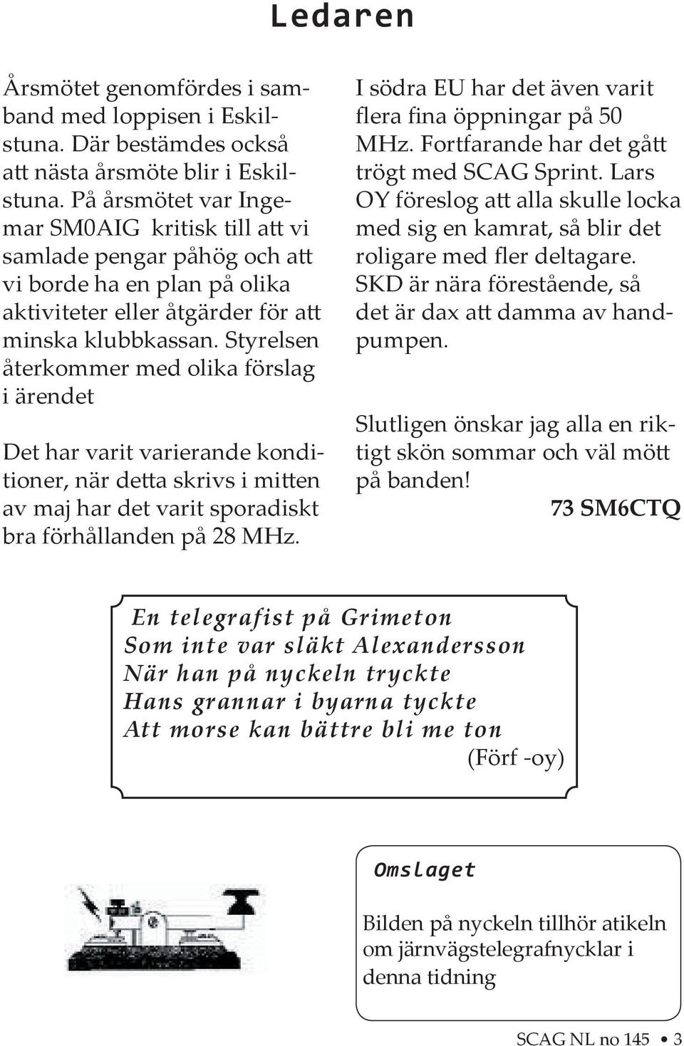 Styrelsen återkommer med olika förslag i ärendet Det har varit varierande konditioner, när de a skrivs i mi en av maj har det varit sporadiskt bra förhållanden på 28 MHz.