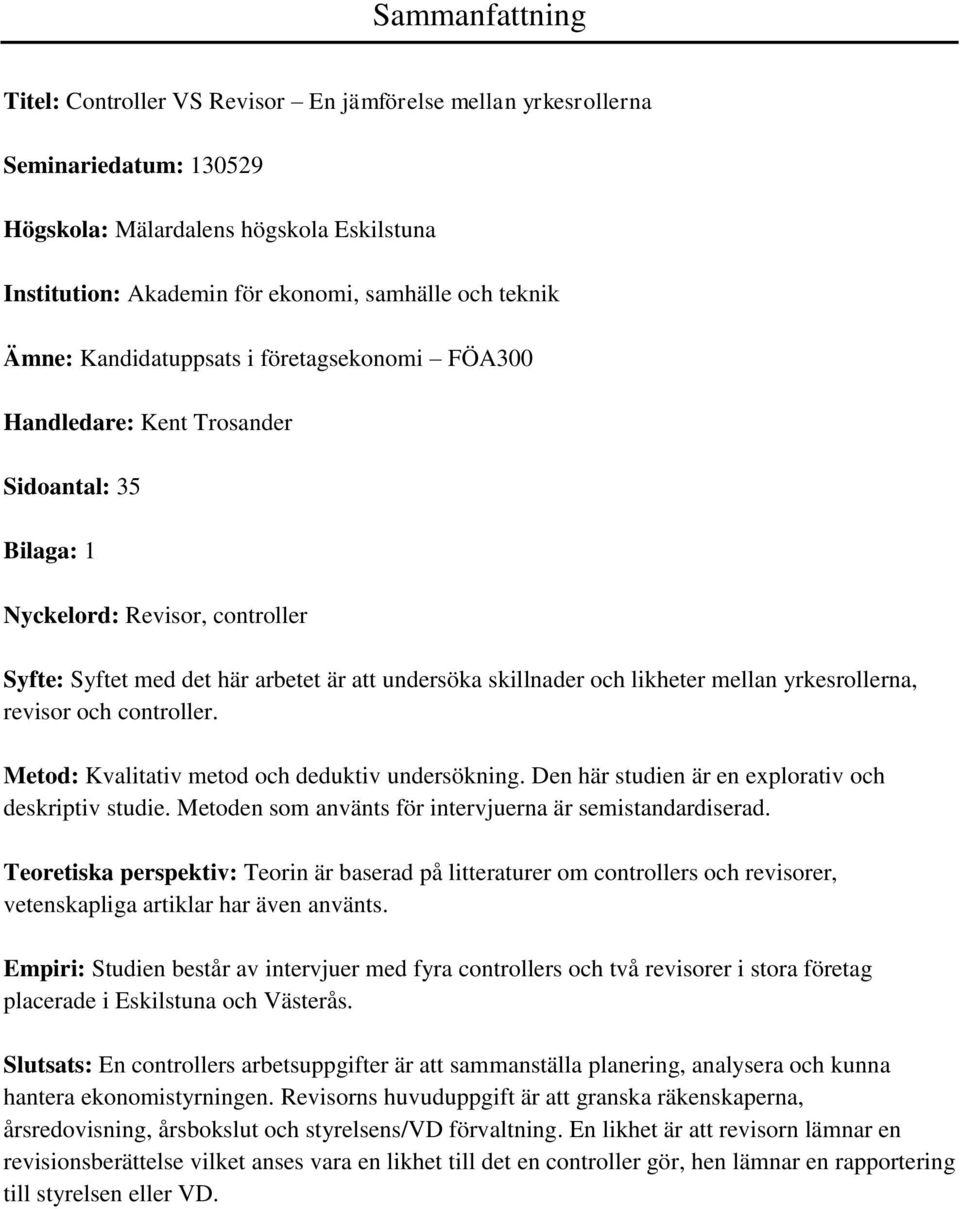 likheter mellan yrkesrollerna, revisor och controller. Metod: Kvalitativ metod och deduktiv undersökning. Den här studien är en explorativ och deskriptiv studie.