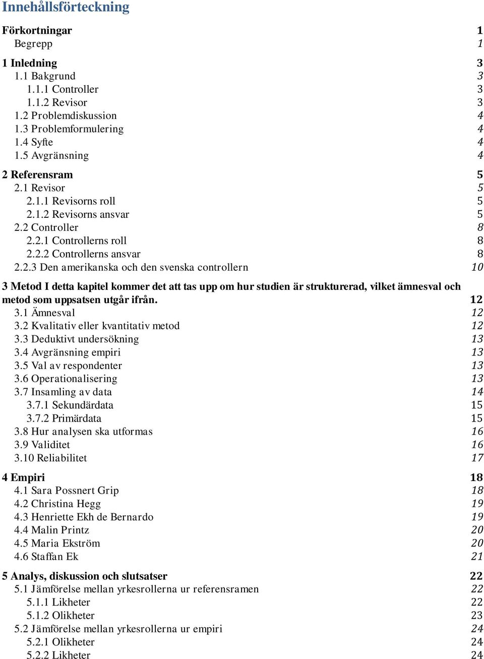 12 3.1 Ämnesval 12 3.2 Kvalitativ eller kvantitativ metod 12 3.3 Deduktivt undersökning 13 3.4 Avgränsning empiri 13 3.5 Val av respondenter 13 3.6 Operationalisering 13 3.7 Insamling av data 14 3.7.1 Sekundärdata 15 3.