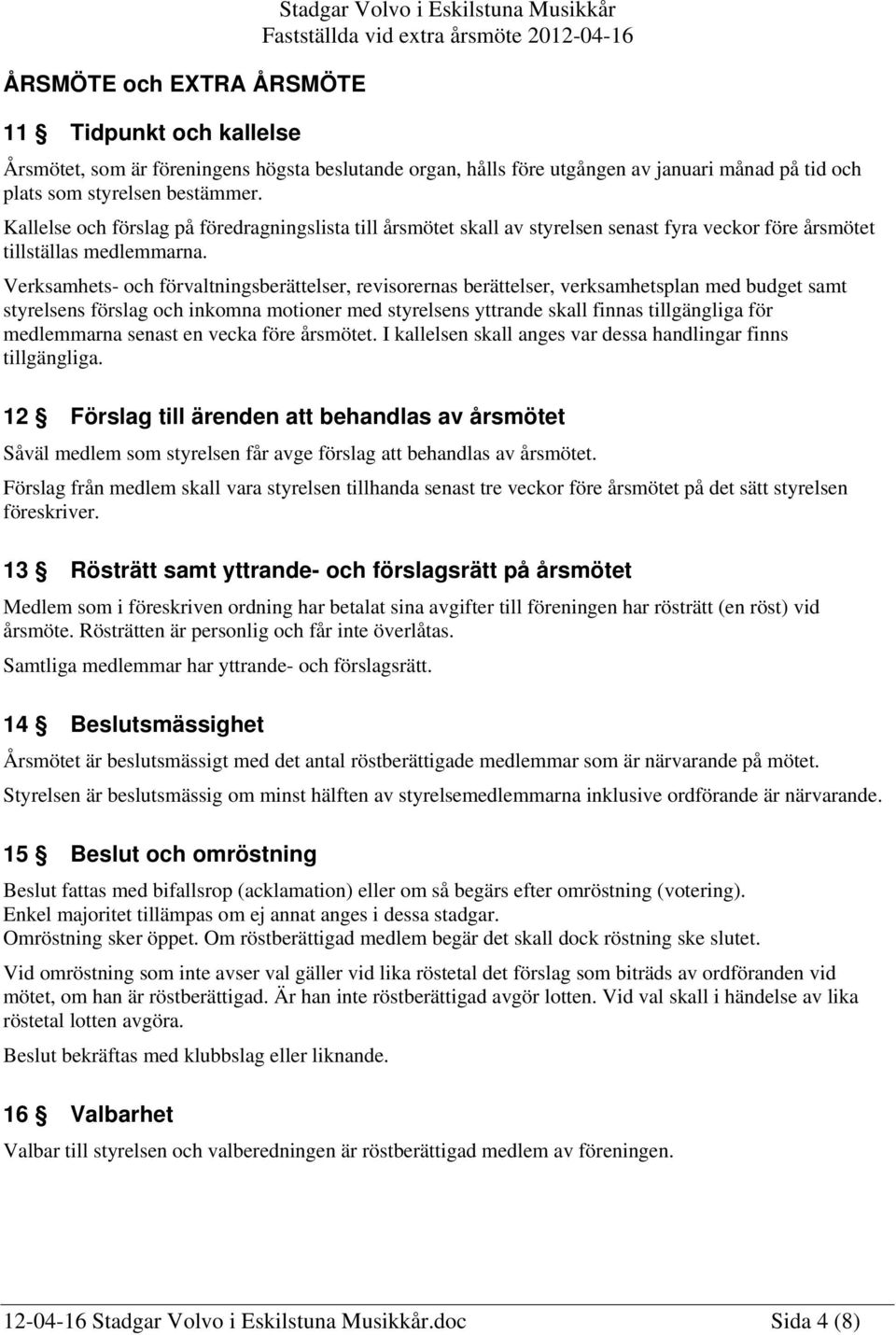 Verksamhets- och förvaltningsberättelser, revisorernas berättelser, verksamhetsplan med budget samt styrelsens förslag och inkomna motioner med styrelsens yttrande skall finnas tillgängliga för