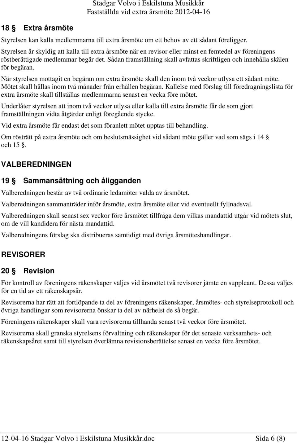 Sådan framställning skall avfattas skriftligen och innehålla skälen för begäran. När styrelsen mottagit en begäran om extra årsmöte skall den inom två veckor utlysa ett sådant möte.