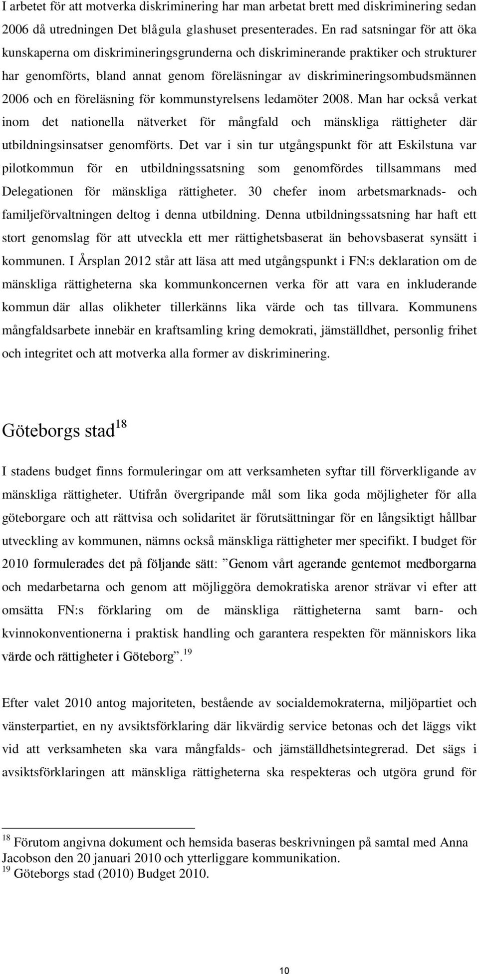 och en föreläsning för kommunstyrelsens ledamöter 2008. Man har också verkat inom det nationella nätverket för mångfald och mänskliga rättigheter där utbildningsinsatser genomförts.