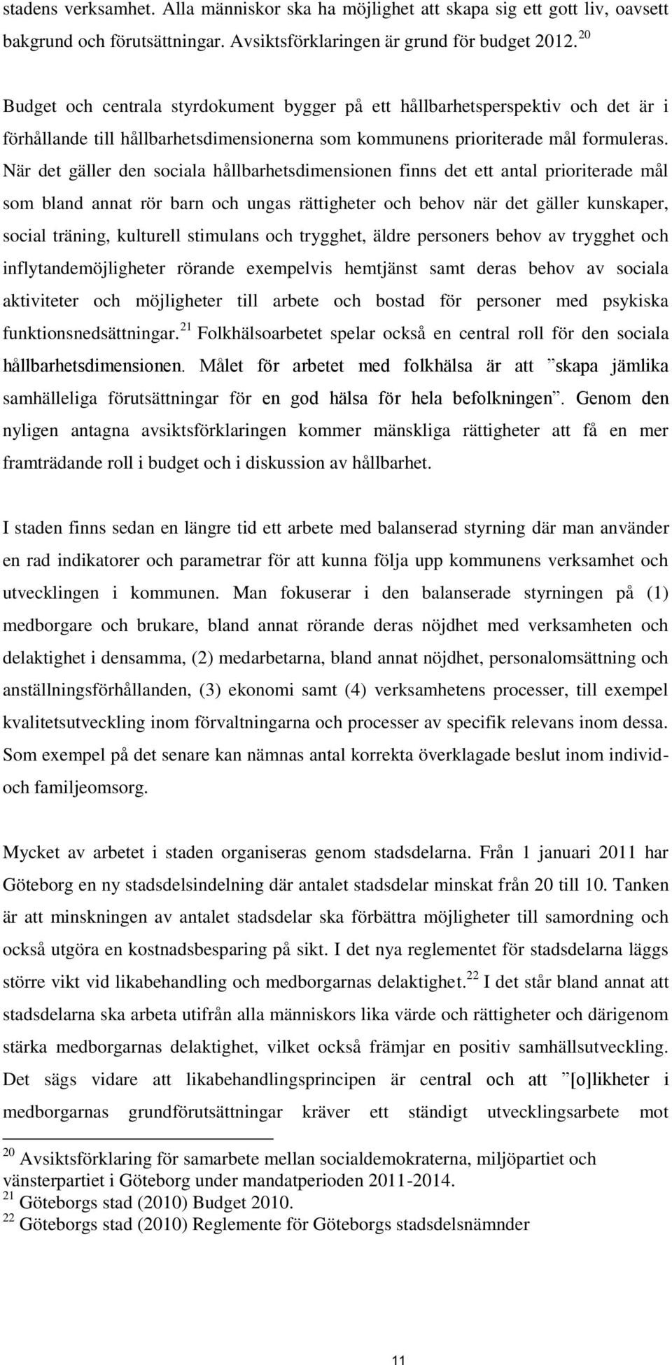 När det gäller den sociala hållbarhetsdimensionen finns det ett antal prioriterade mål som bland annat rör barn och ungas rättigheter och behov när det gäller kunskaper, social träning, kulturell