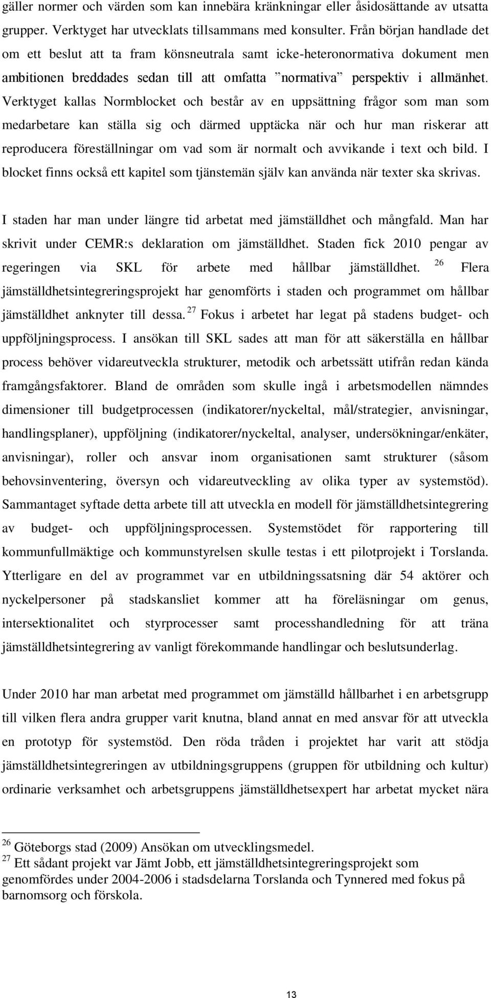 Verktyget kallas Normblocket och består av en uppsättning frågor som man som medarbetare kan ställa sig och därmed upptäcka när och hur man riskerar att reproducera föreställningar om vad som är