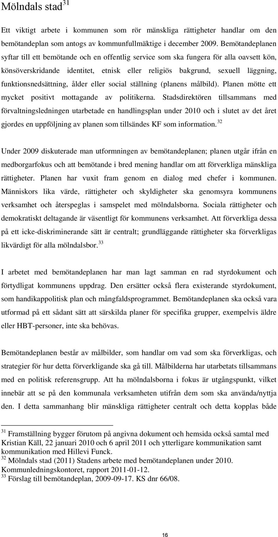 funktionsnedsättning, ålder eller social ställning (planens målbild). Planen mötte ett mycket positivt mottagande av politikerna.