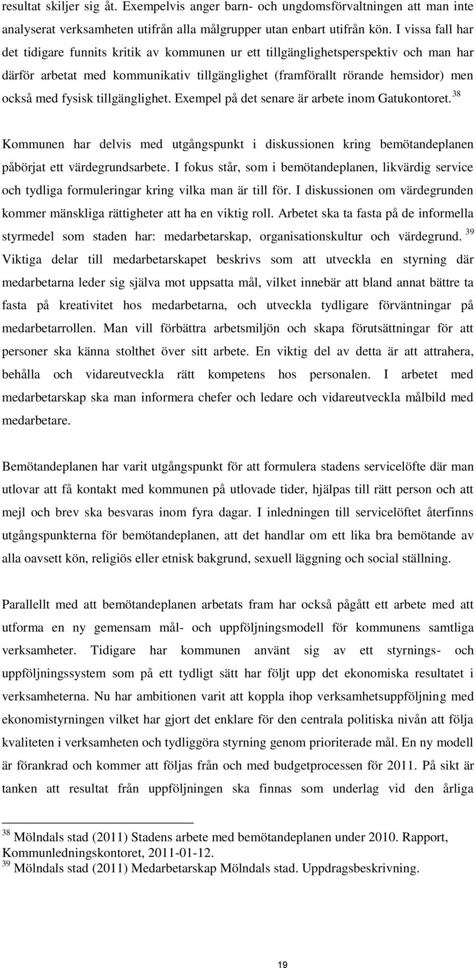 fysisk tillgänglighet. Exempel på det senare är arbete inom Gatukontoret. 38 Kommunen har delvis med utgångspunkt i diskussionen kring bemötandeplanen påbörjat ett värdegrundsarbete.