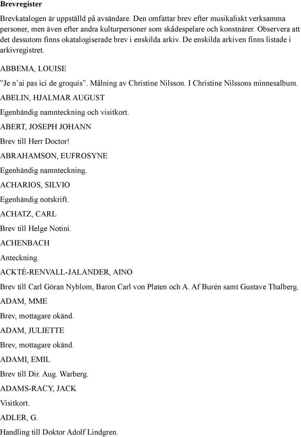 I Christine Nilssons minnesalbum. ABELIN, HJALMAR AUGUST Egenhändig namnteckning och visitkort. ABERT, JOSEPH JOHANN Brev till Herr Doctor! ABRAHAMSON, EUFROSYNE ACHARIOS, SILVIO Egenhändig notskrift.