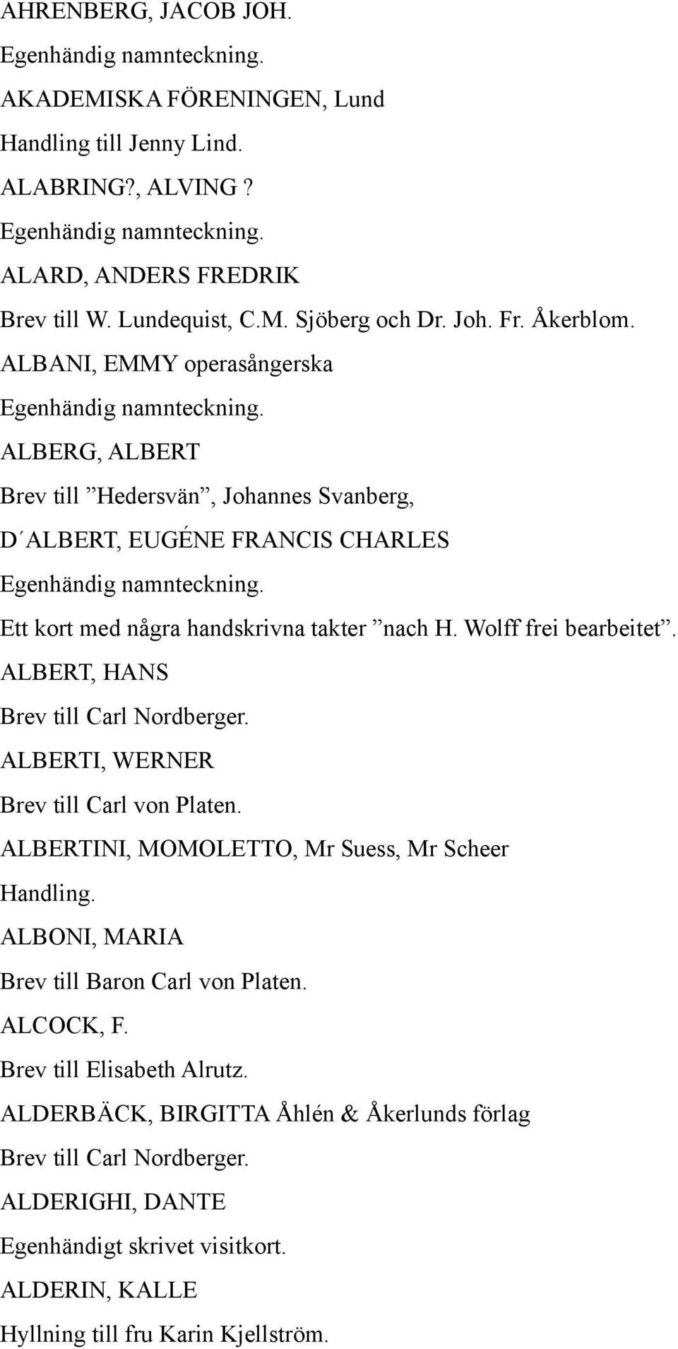 ALBERT, HANS Brev till Carl Nordberger. ALBERTI, WERNER Brev till Carl von Platen. ALBERTINI, MOMOLETTO, Mr Suess, Mr Scheer Handling. ALBONI, MARIA Brev till Baron Carl von Platen.