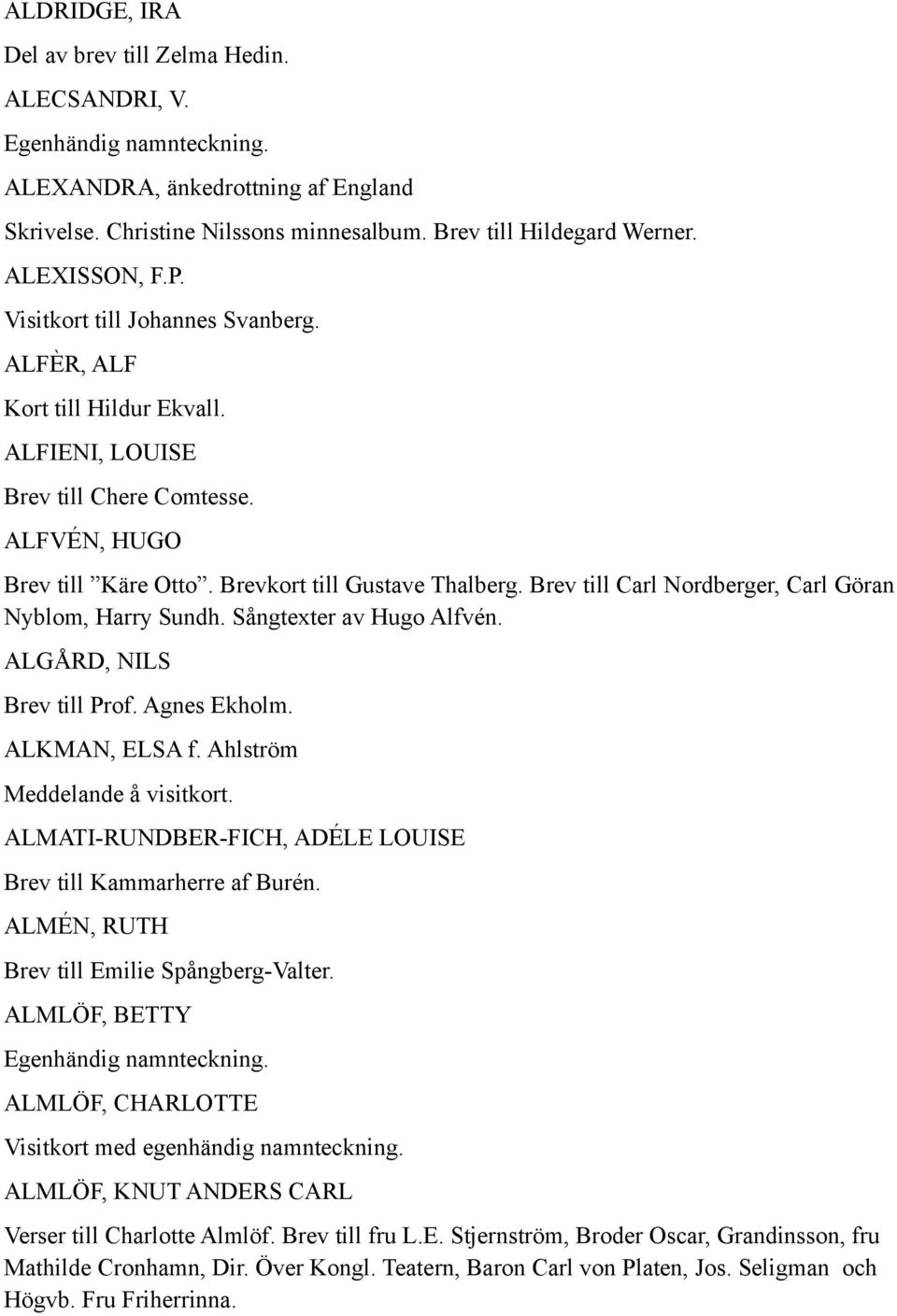 Brev till Carl Nordberger, Carl Göran Nyblom, Harry Sundh. Sångtexter av Hugo Alfvén. ALGÅRD, NILS Brev till Prof. Agnes Ekholm. ALKMAN, ELSA f. Ahlström Meddelande å visitkort.