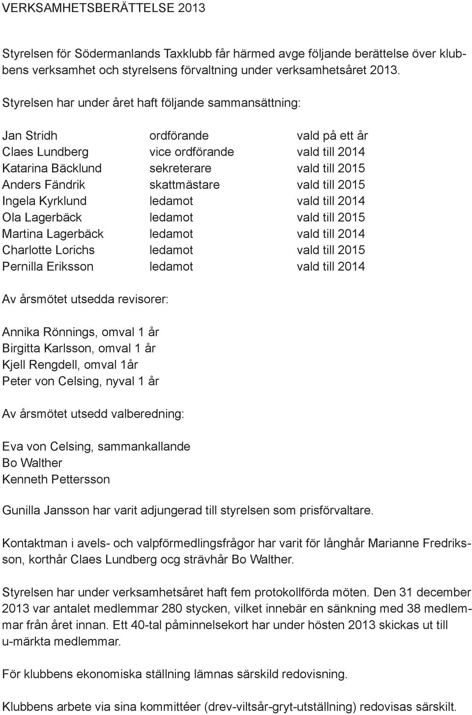 skattmästare vald till 2015 Ingela Kyrklund ledamot vald till 2014 Ola Lagerbäck ledamot vald till 2015 Martina Lagerbäck ledamot vald till 2014 Charlotte Lorichs ledamot vald till 2015 Pernilla