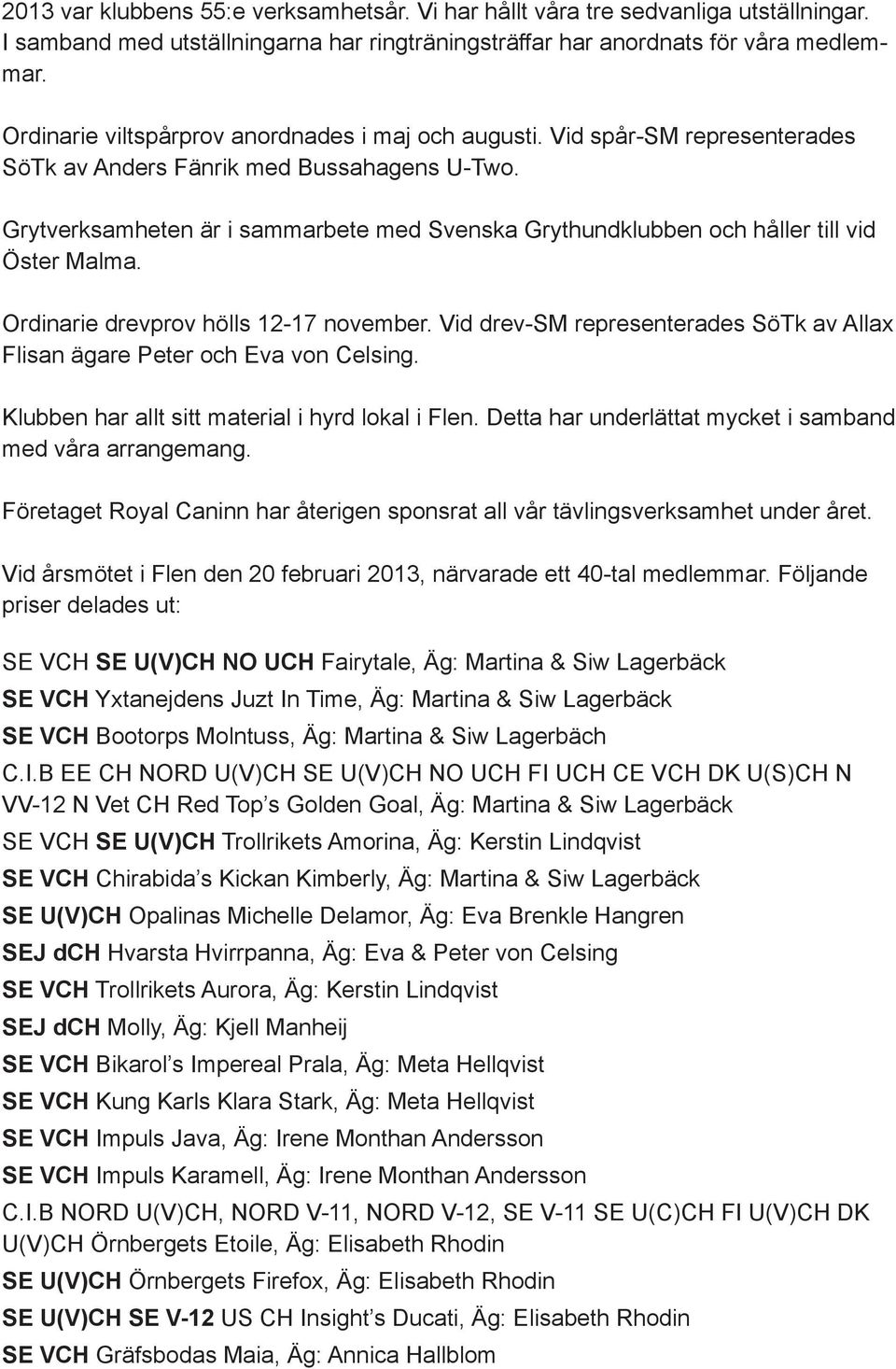 Grytverksamheten är i sammarbete med Svenska Grythundklubben och håller till vid Öster Malma. Ordinarie drevprov hölls 12-17 november.