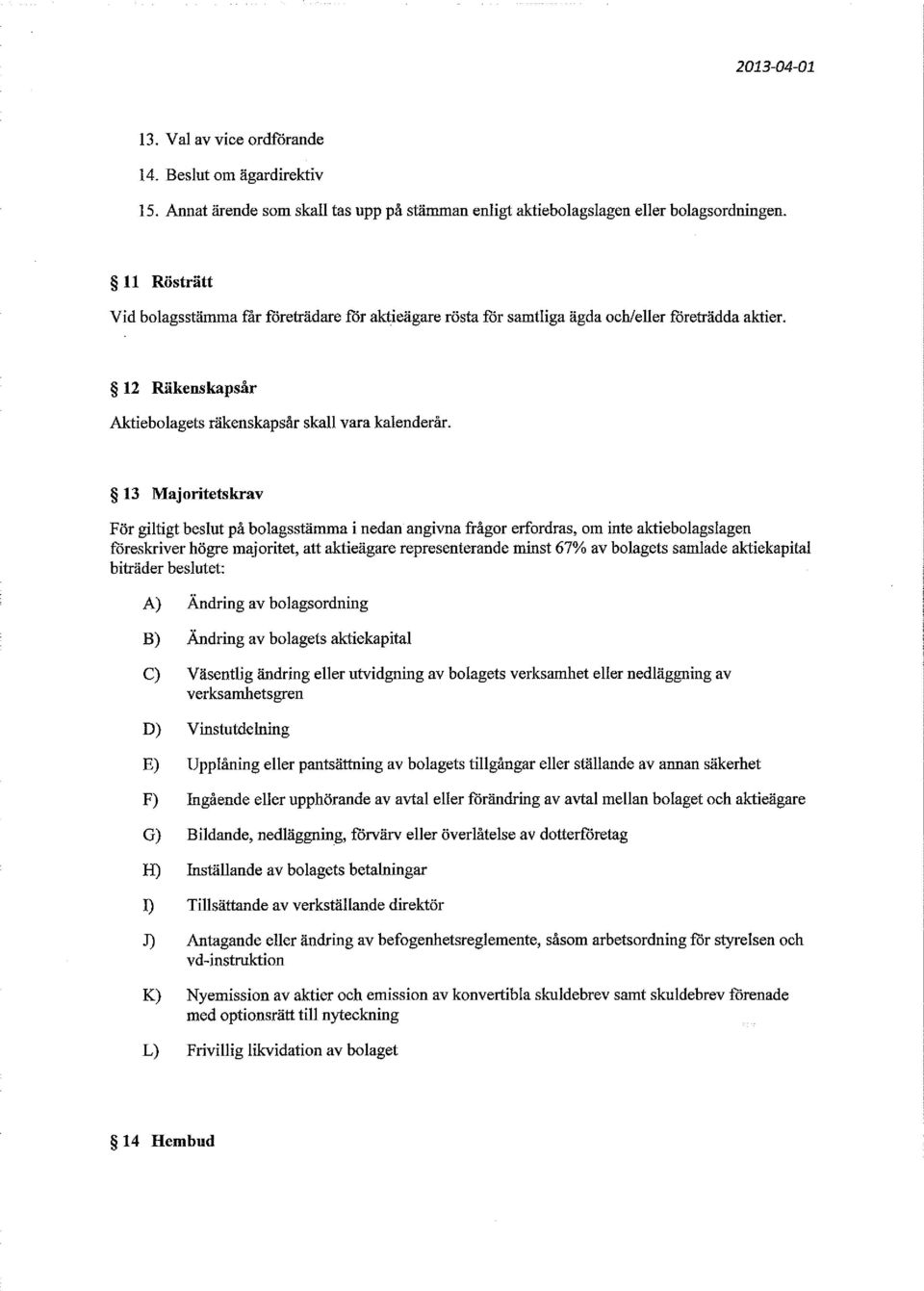 13 Majoritetskrav För giltigt beslut på bolagsstämma i nedan angivna frågor erfordras, om inte aktiebolagslagen föreskriver högre majoritet, att aktieägare representerande minst 67% av bolagets