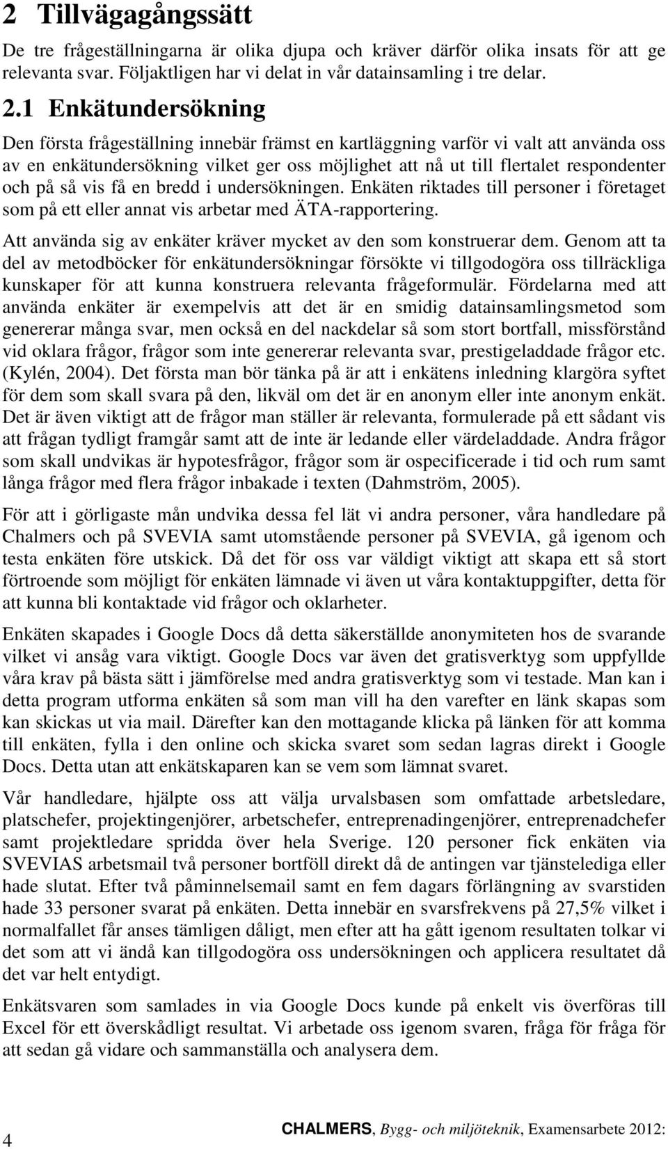 på så vis få en bredd i undersökningen. Enkäten riktades till personer i företaget som på ett eller annat vis arbetar med ÄTA-rapportering.