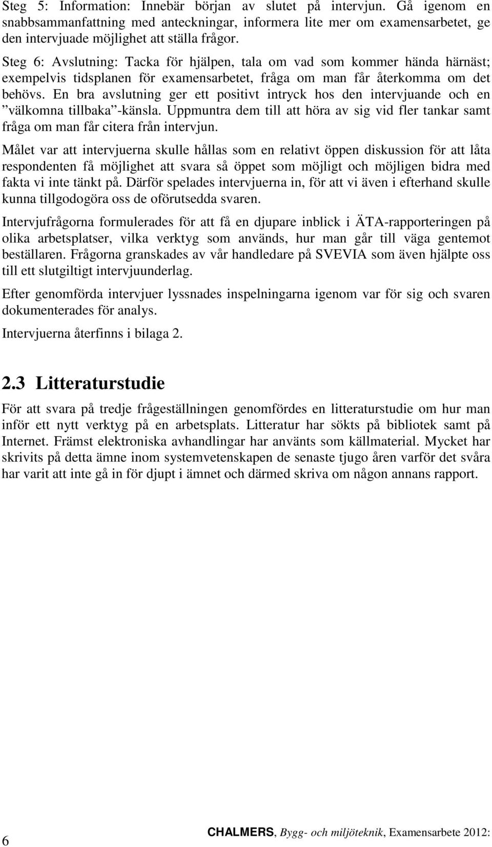 En bra avslutning ger ett positivt intryck hos den intervjuande och en välkomna tillbaka -känsla. Uppmuntra dem till att höra av sig vid fler tankar samt fråga om man får citera från intervjun.