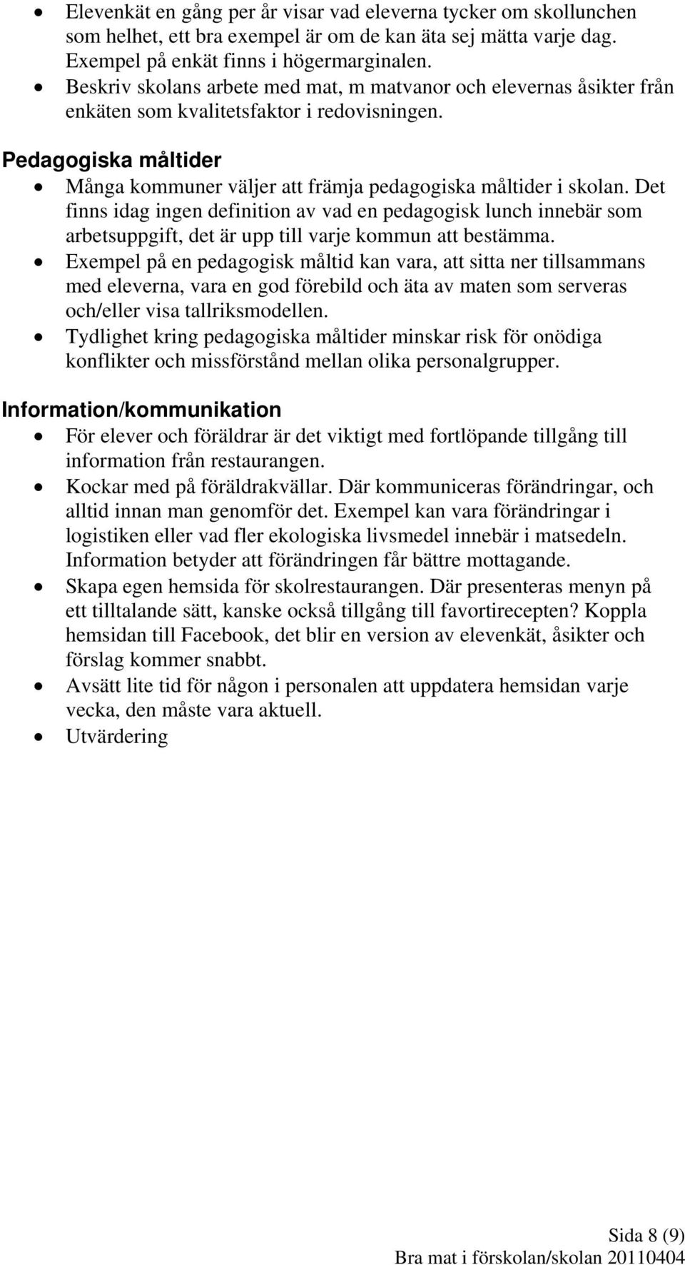 Det finns idag ingen definition av vad en pedagogisk lunch innebär som arbetsuppgift, det är upp till varje kommun att bestämma.