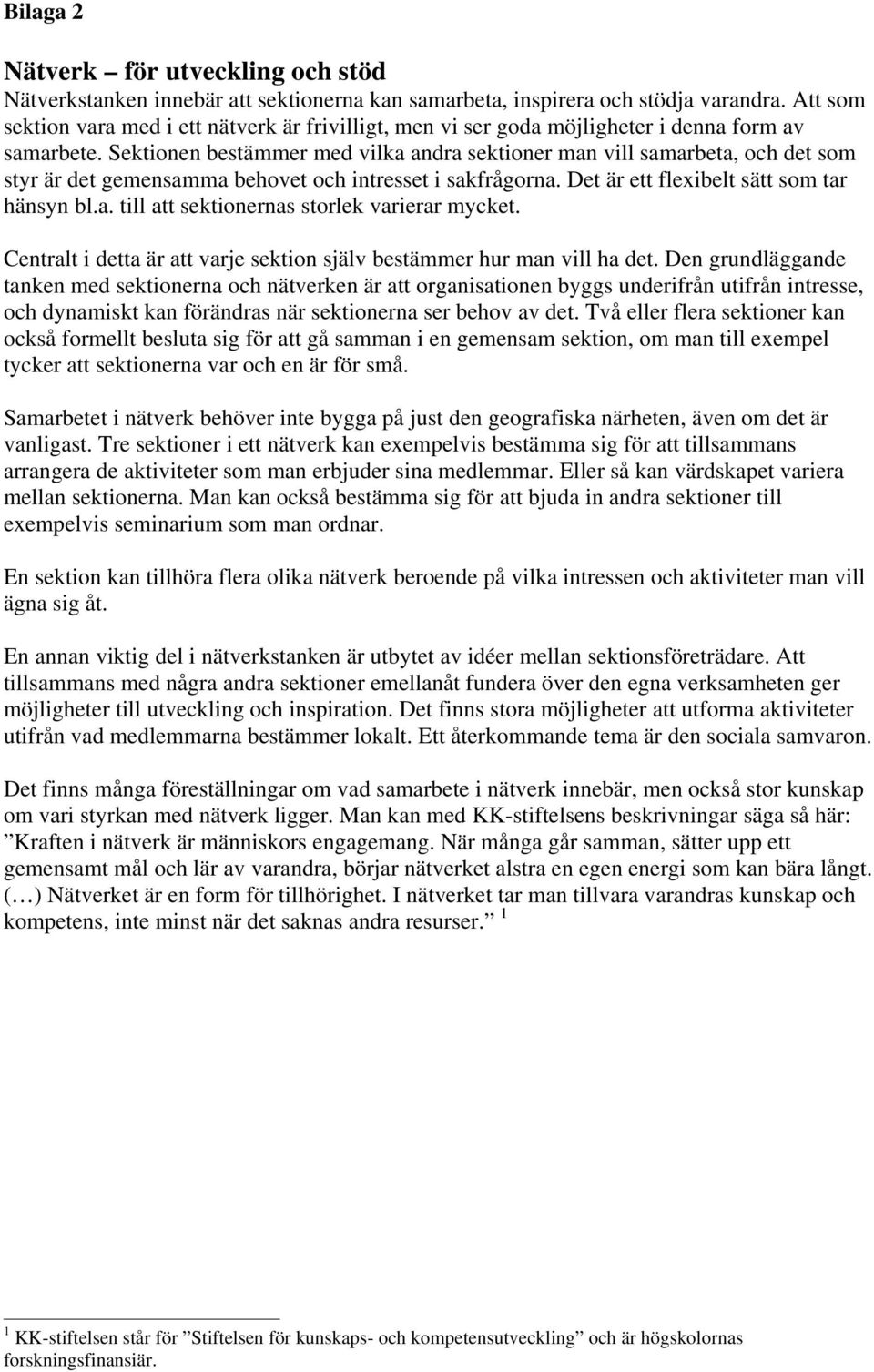 Sektionen bestämmer med vilka andra sektioner man vill samarbeta, och det som styr är det gemensamma behovet och intresset i sakfrågorna. Det är ett flexibelt sätt som tar hänsyn bl.a. till att sektionernas storlek varierar mycket.