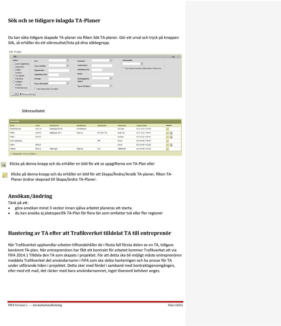 Planer ändrar skepnad till Skapa/ändra TA-Planer. Ansökan/ändring Tänk på att: göra ansökan minst 3 veckor innan själva arbetet planeras att starta.