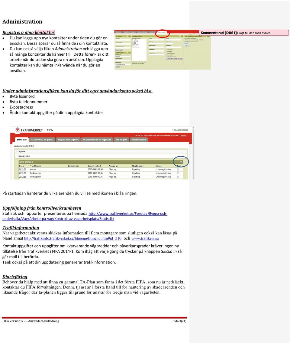 Upplagda kontakter kan du hämta in/använda när du gör en ansökan. Kommenterad [DUS1]: Lagt till den röda ovalen Under administrationsfliken kan du för ditt eget användarkonto också bl.a. Byta lösenord Byta telefonnummer E-postadress Ändra kontaktuppgifter på dina upplagda kontakter På startsidan hanterar du vilka ärenden du vill se med ikonen i blåa ringen.