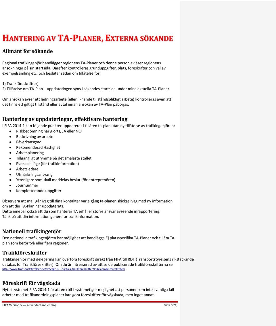 och beslutar sedan om tillåtelse för: 1) Trafikföreskrift(er) 2) Tillåtelse om TA-Plan uppdateringen syns i sökandes startsida under mina aktuella TA-Planer Om ansökan avser ett ledningsarbete (eller