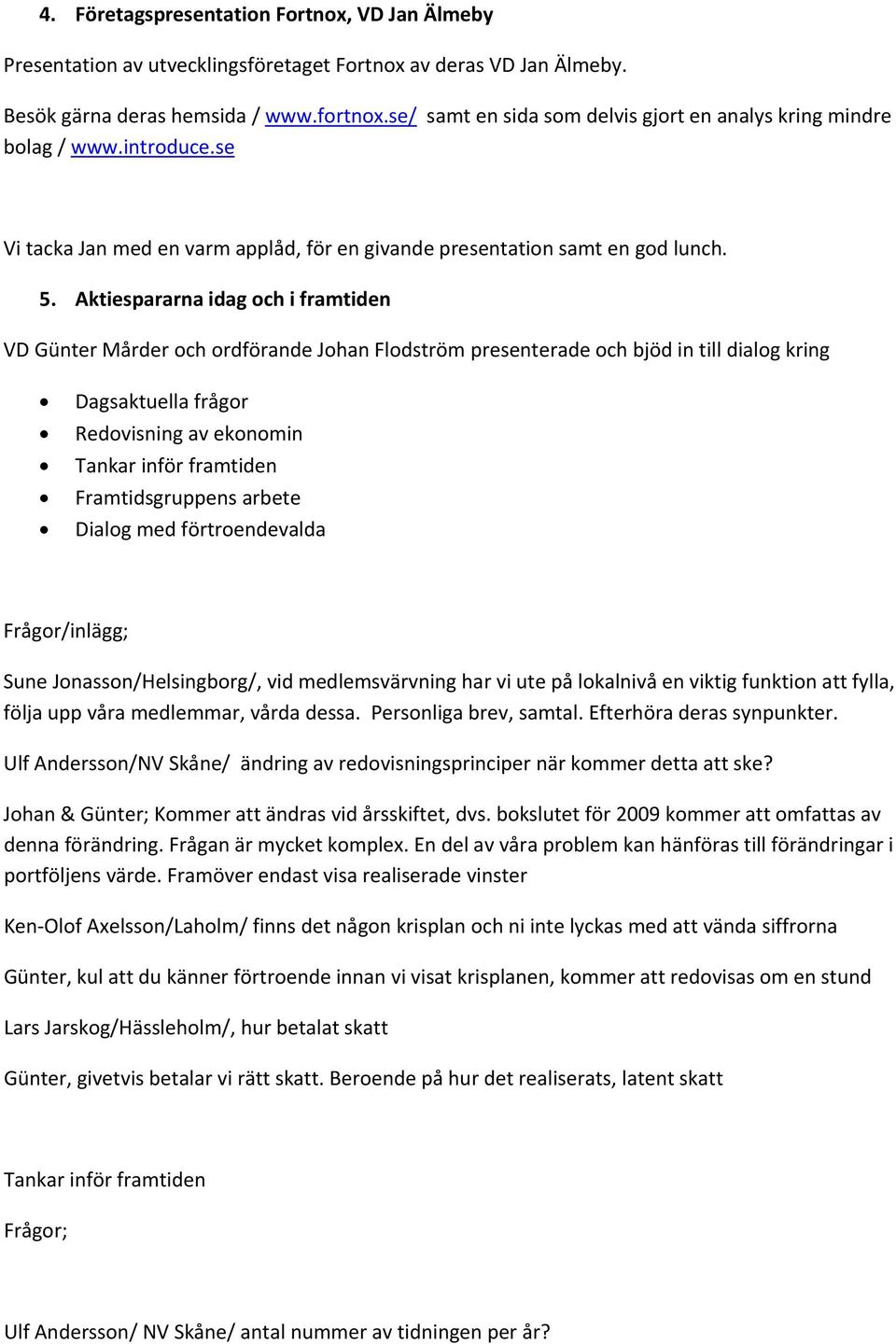 Aktiespararna idag och i framtiden VD Günter Mårder och ordförande Johan Flodström presenterade och bjöd in till dialog kring Dagsaktuella frågor Redovisning av ekonomin Tankar inför framtiden