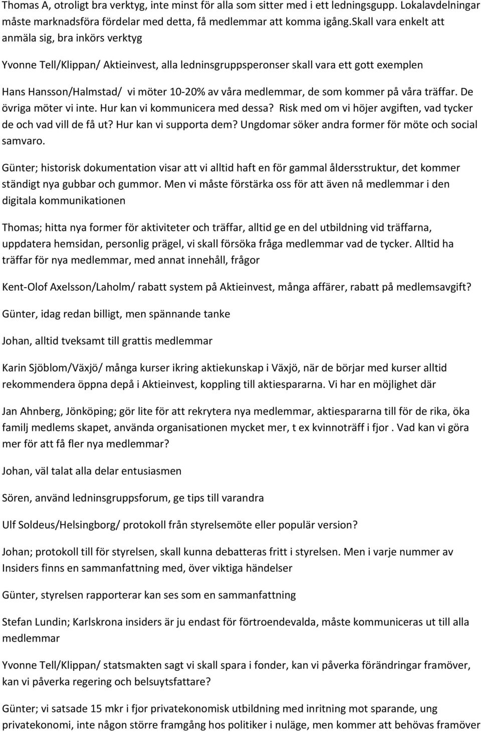 medlemmar, de som kommer på våra träffar. De övriga möter vi inte. Hur kan vi kommunicera med dessa? Risk med om vi höjer avgiften, vad tycker de och vad vill de få ut? Hur kan vi supporta dem?