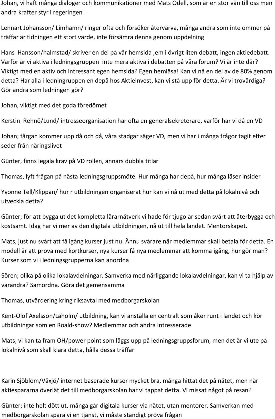 Varför är vi aktiva i ledningsgruppen inte mera aktiva i debatten på våra forum? Vi är inte där? Viktigt med en aktiv och intressant egen hemsida? Egen hemläsa! Kan vi nå en del av de 80% genom detta?