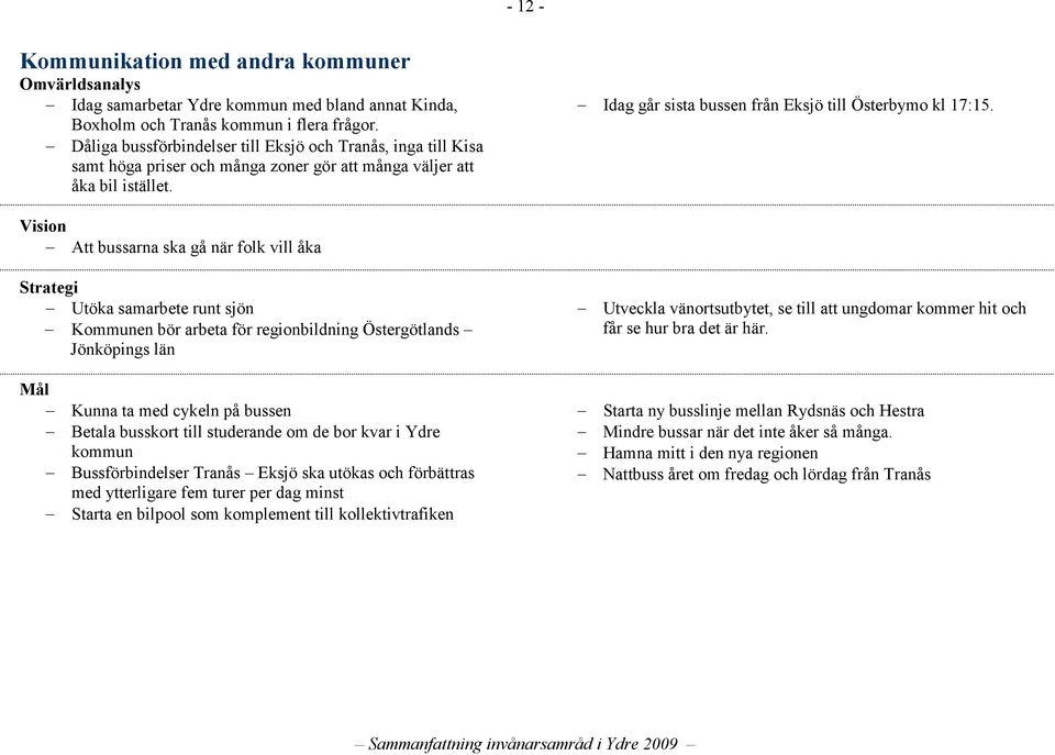 Att bussarna ska gå när folk vill åka Utöka samarbete runt sjön Kommunen bör arbeta för regionbildning Östergötlands Jönköpings län Kunna ta med cykeln på bussen Betala busskort till studerande om de