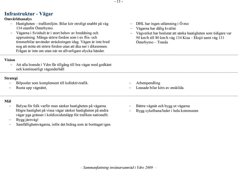 Frågan är inte om utan när en allvarligare olycka händer. DHL har ingen utlämning i Ö-mo Vägarna har dålig kvalité.