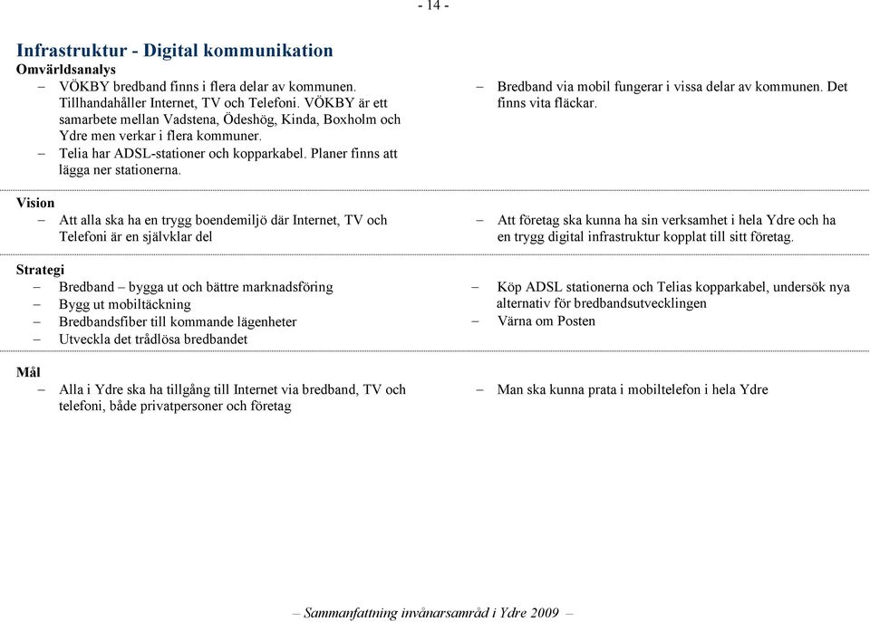 Att alla ska ha en trygg boendemiljö där Internet, TV och Telefoni är en självklar del Bredband via mobil fungerar i vissa delar av kommunen. Det finns vita fläckar.