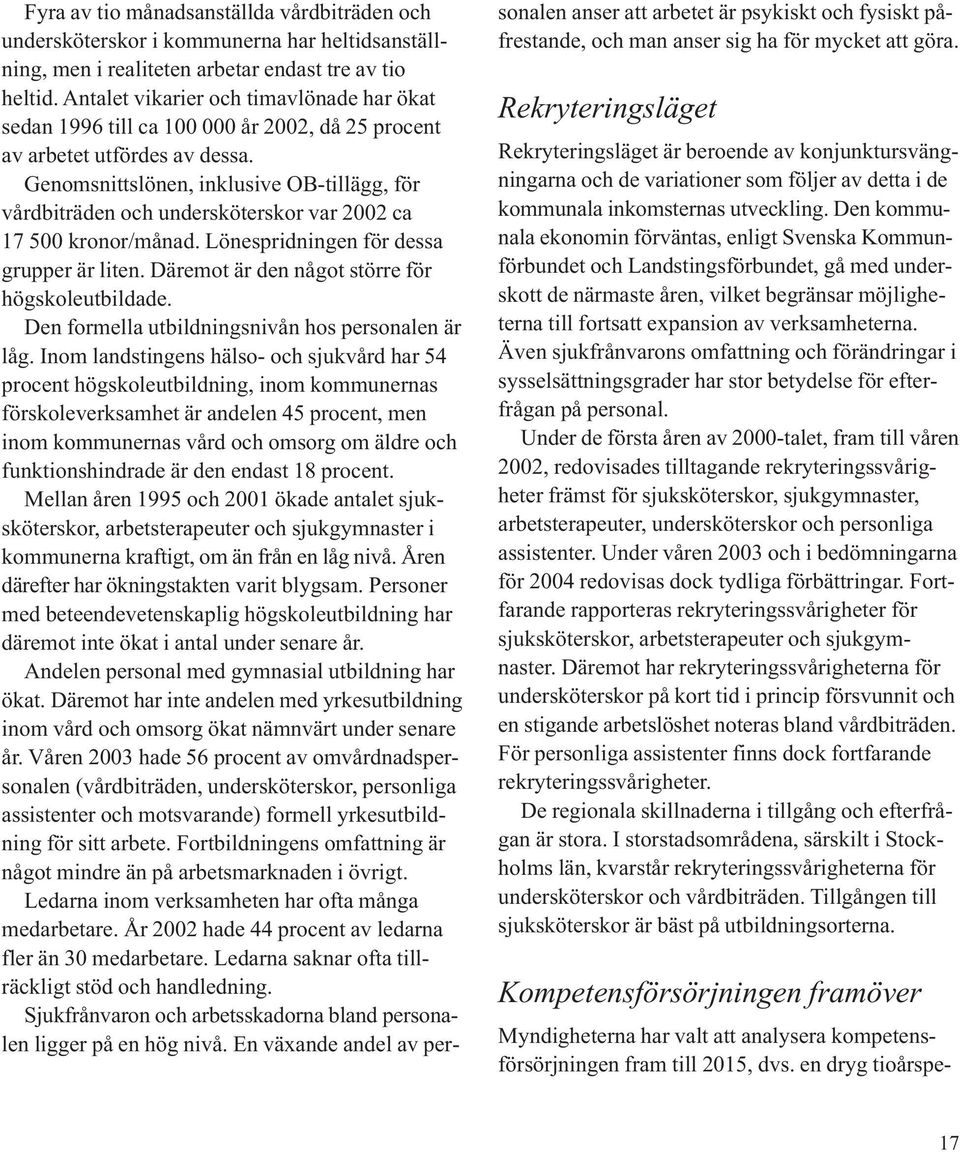 Genomsnittslönen, inklusive OB-tillägg, för vårdbiträden och undersköterskor var 2002 ca 17 500 kronor/månad. Lönespridningen för dessa grupper är liten.