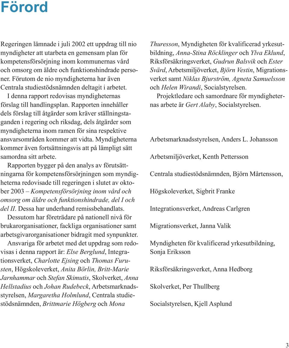 Rapporten innehåller dels förslag till åtgärder som kräver ställningstaganden i regering och riksdag, dels åtgärder som myndigheterna inom ramen för sina respektive ansvarsområden kommer att vidta.