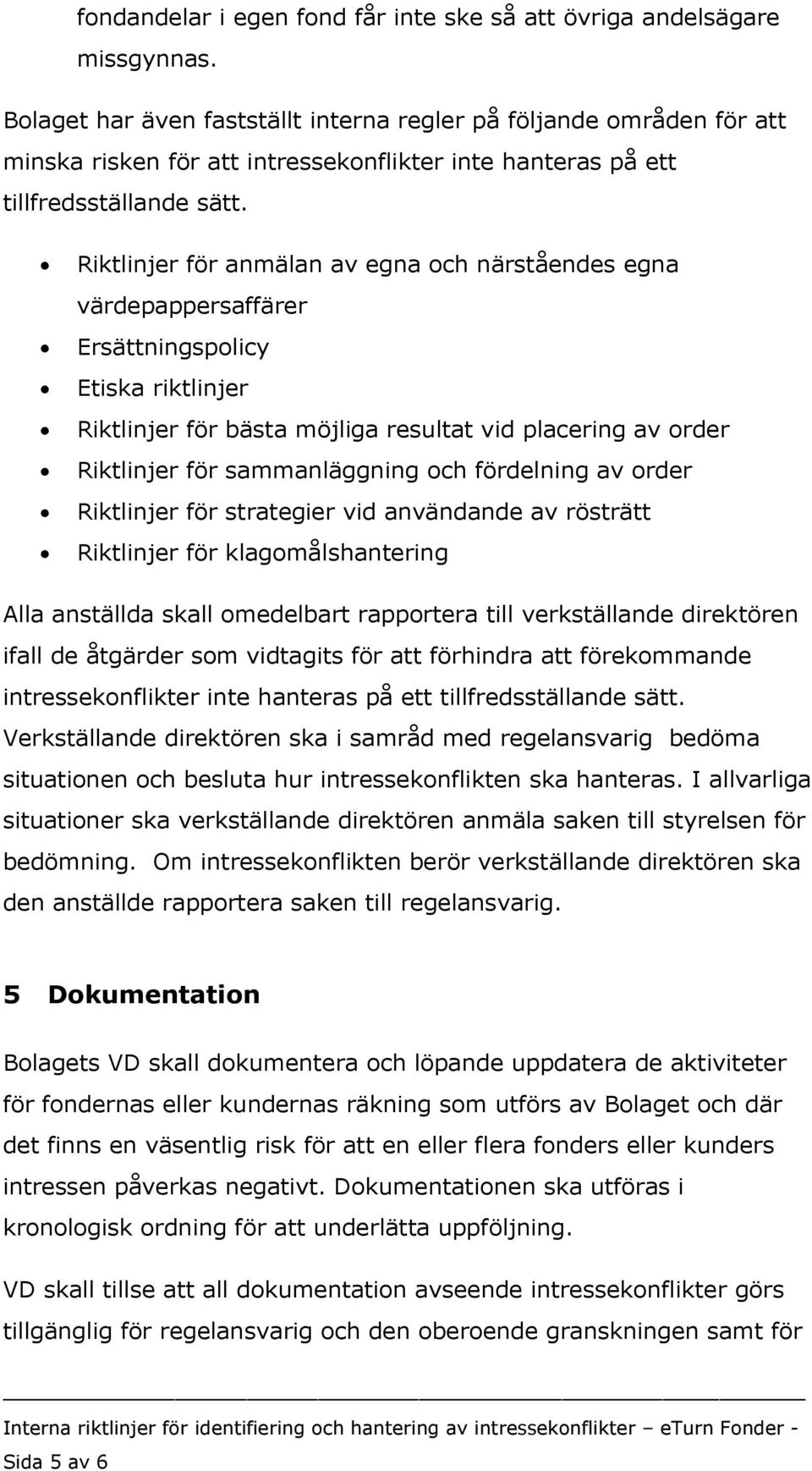 Riktlinjer för anmälan av egna och närståendes egna värdepappersaffärer Ersättningspolicy Etiska riktlinjer Riktlinjer för bästa möjliga resultat vid placering av order Riktlinjer för sammanläggning