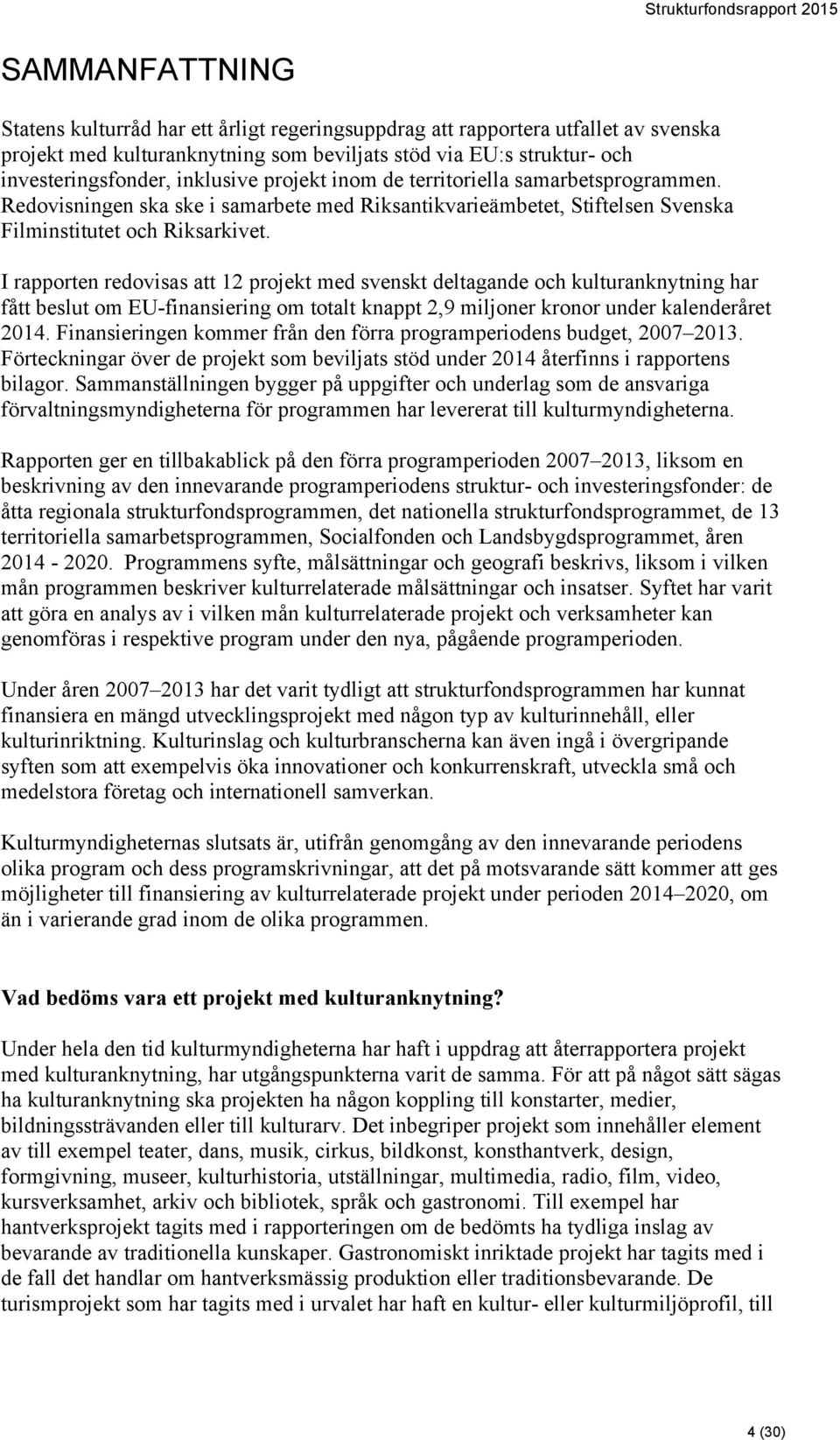 I rapporten redovisas att 12 projekt med svenskt deltagande och kulturanknytning har fått beslut om EU-finansiering om totalt knappt 2,9 miljoner kronor under kalenderåret 2014.
