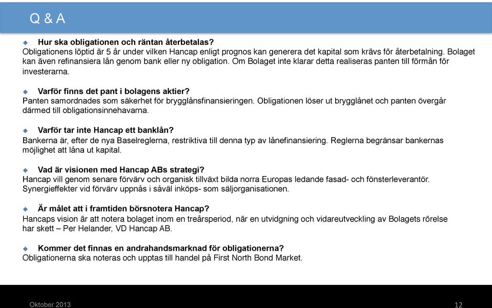 Panten samordnades som säkerhet för brygglånsfinansieringen. Obligationen löser ut brygglånet och panten övergår därmed till obligationsinnehavarna. u Varför tar inte Hancap ett banklån?