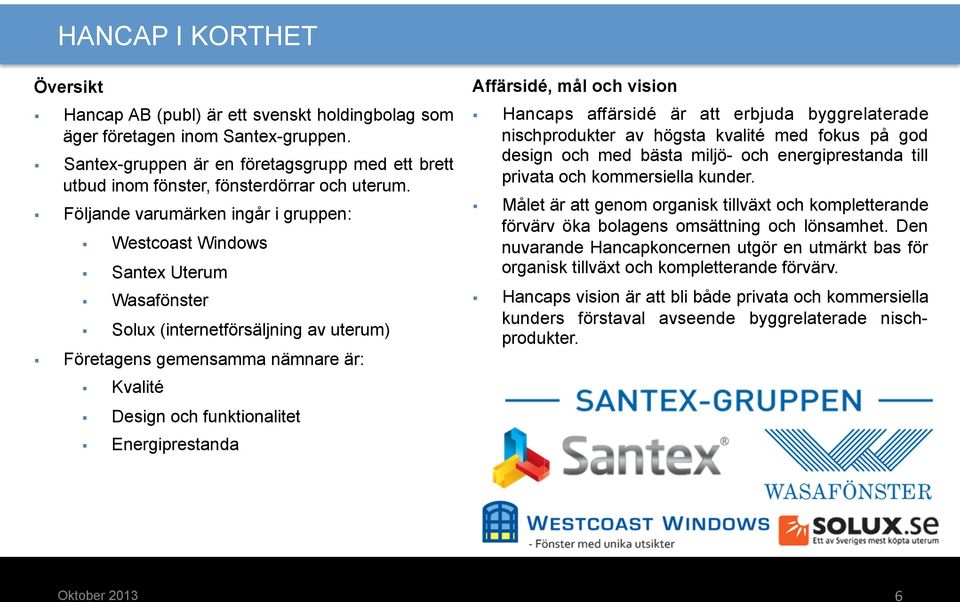 Följande varumärken ingår i gruppen: Westcoast Windows Santex Uterum Wasafönster Solux (internetförsäljning av uterum) Företagens gemensamma nämnare är: Kvalité Design och funktionalitet