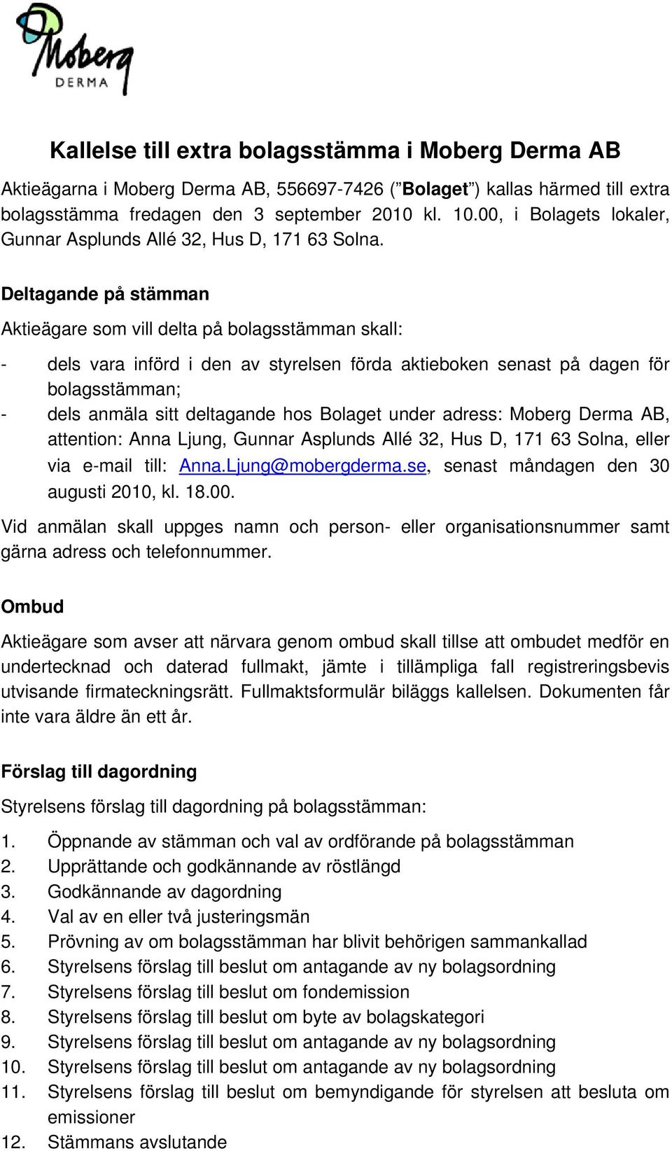 Deltagande på stämman Aktieägare som vill delta på bolagsstämman skall: - dels vara införd i den av styrelsen förda aktieboken senast på dagen för bolagsstämman; - dels anmäla sitt deltagande hos