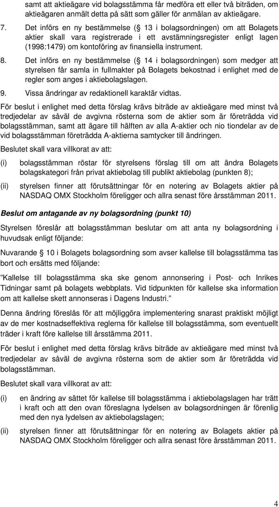 Det införs en ny bestämmelse ( 14 i bolagsordningen) som medger att styrelsen får samla in fullmakter på Bolagets bekostnad i enlighet med de regler som anges i aktiebolagslagen. 9.