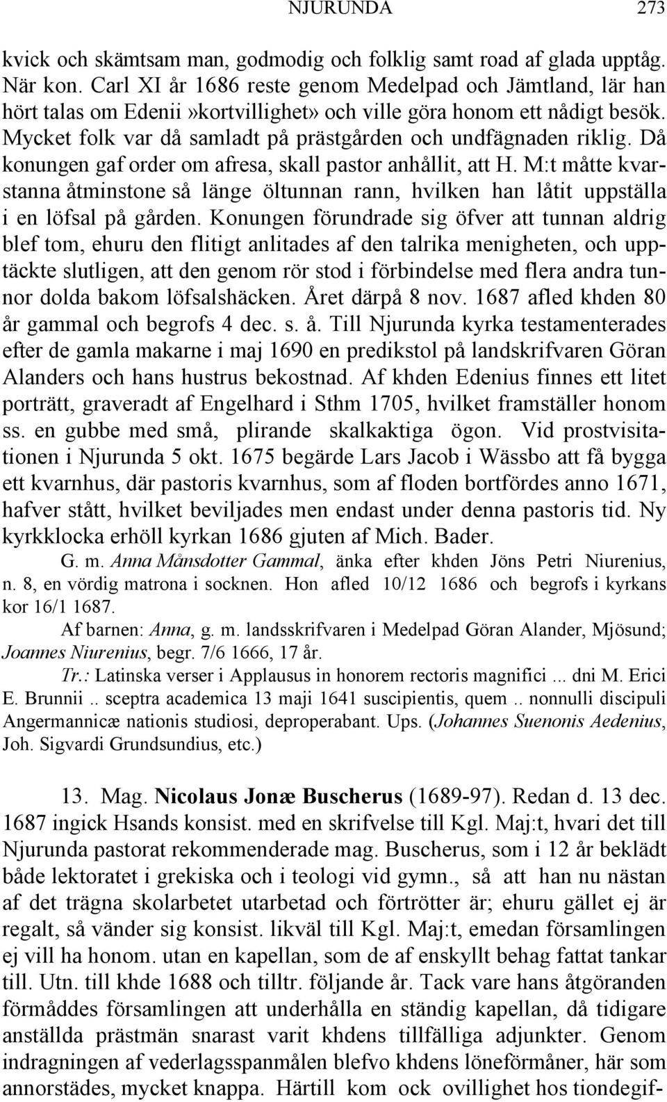 Då konungen gaf order om afresa, skall pastor anhållit, att H. M:t måtte kvarstanna åtminstone så länge öltunnan rann, hvilken han låtit uppställa i en löfsal på gården.