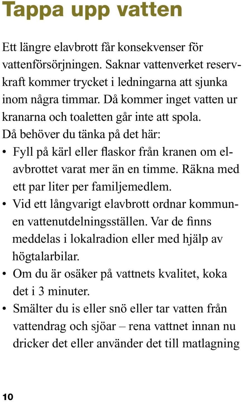 Räkna med ett par liter per familjemedlem. Vid ett långvarigt elavbrott ordnar kommunen vattenutdelningsställen. Var de finns meddelas i lokalradion eller med hjälp av högtalarbilar.