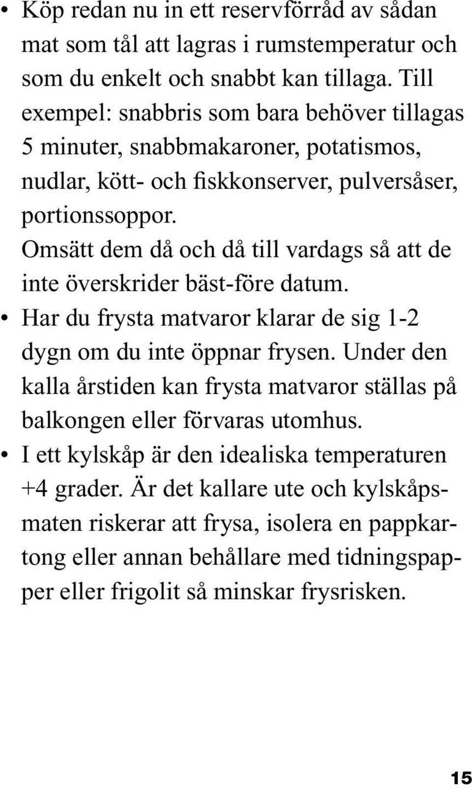 Omsätt dem då och då till vardags så att de inte överskrider bäst-före datum. Har du frysta matvaror klarar de sig 1-2 dygn om du inte öppnar frysen.