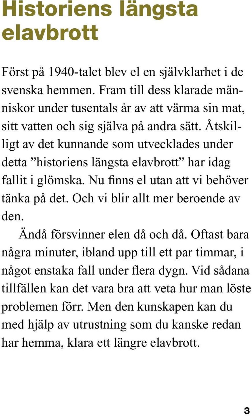 Åtskilligt av det kunnande som utvecklades under detta historiens längsta elavbrott har idag fallit i glömska. Nu finns el utan att vi behöver tänka på det.