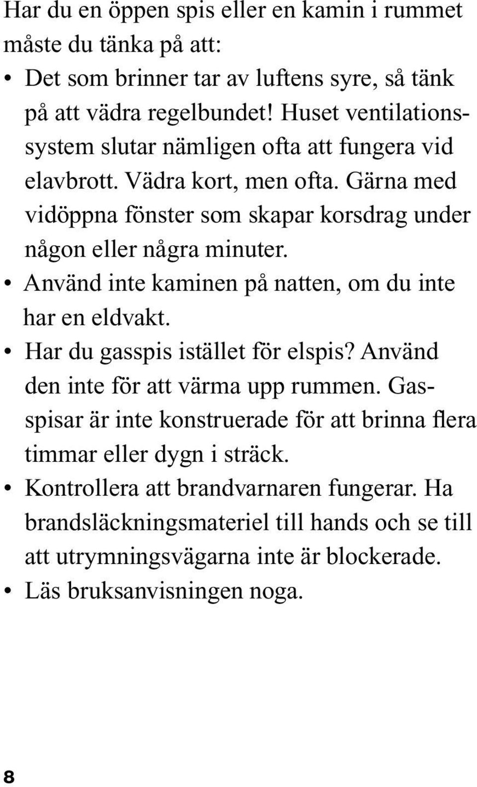 Gärna med vidöppna fönster som skapar korsdrag under någon eller några minuter. Använd inte kaminen på natten, om du inte har en eldvakt.