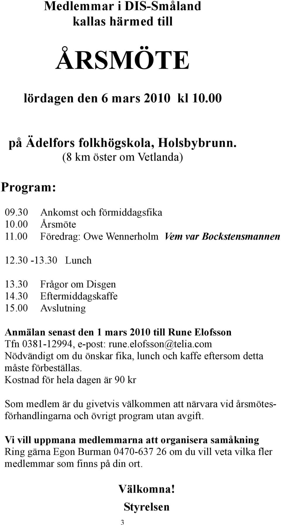 00 Avslutning Anmälan senast den 1 mars 2010 till Rune Elofsson Tfn 0381-12994, e-post: rune.elofsson@telia.com Nödvändigt om du önskar fika, lunch och kaffe eftersom detta måste förbeställas.